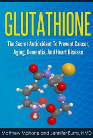 Title: Glutathione: The Secret Antioxidant To Prevent Cancer, Aging, Dementia, And Heart Disease, Author: Matthew Mahone