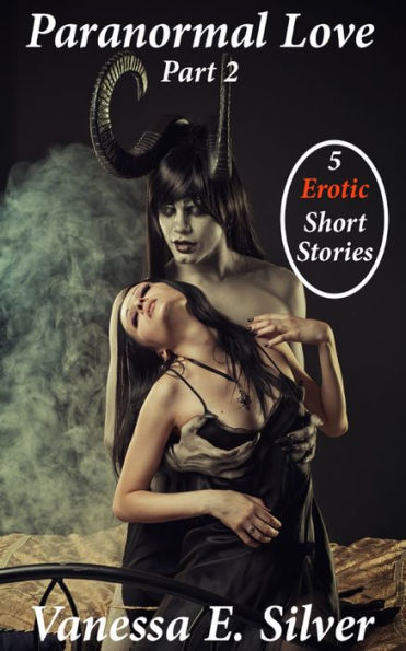 Paranormal Love Part 2: 5 Paranormal & Erotic Short Stories