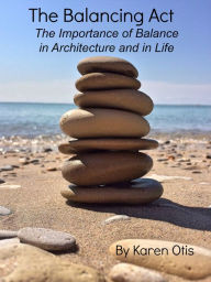 Title: The Balancing Act: The Importance of Balance in Architecture and in Life, Author: Karen Otis