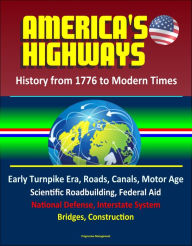 Title: America's Highways: History from 1776 to Modern Times: Early Turnpike Era, Roads, Canals, Motor Age, Scientific Roadbuilding, Federal Aid, National Defense, Interstate System, Bridges, Construction, Author: Progressive Management