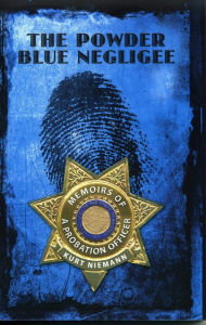 Title: The Powder Blue Negliee: Memoirs Of A Probation Officer, Author: Kurt Niemann