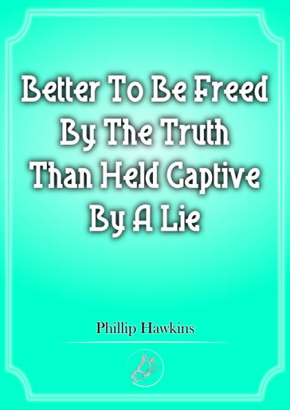 Better To Be Freed By The Truth Than Held Captive By A Lie