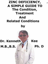 Title: Zinc Deficiency, A Simple Guide to The Condition, Treatment And Related Conditions, Author: Kenneth Kee