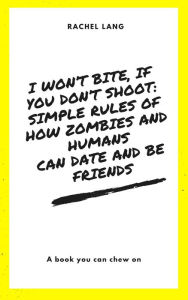 Title: I Won't Bite, If You Don't Shoot: Simple Rules Of How Zombies and Humans Can Date and Be Friends, Author: Rachel Lang