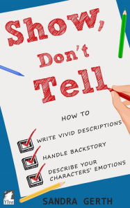 Title: Show, Don't Tell: How to Write Vivid Descriptions, Handle Backstory, and Describe Your Characters' Emotions, Author: Sandra Gerth