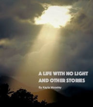 Title: A life with no Light and Other Stories, Author: Kayla Moseley