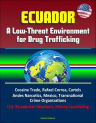 Title: Ecuador: A Low-Threat Environment for Drug Trafficking - Cocaine Trade, Rafael Correa, Cartels, Andes Narcotics, Mexico, Transnational Crime Organizations, U.S.-Ecuadorian Relations, Money Laundering, Author: Progressive Management