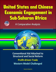 Title: United States and Chinese Economic Engagement in Sub-Saharan Africa: A Comparative Analysis - Conventional Aid Attached to Structural and Social Reform, Profit-driven Trade, Western Model Challenged, Author: Progressive Management