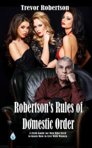 Title: Robertson's Rules of Domestic Order, A Field Guide For Men Who Need To Know How To Live With Women, Author: Trevor Robertson