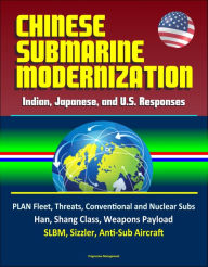 Title: Chinese Submarine Modernization: Indian, Japanese, and U.S. Responses - PLAN Fleet, Threats, Conventional and Nuclear Subs, Jin, Han, Shang Class, Weapons Payload, SLBM, Sizzler, Anti-Sub Aircraft, Author: Progressive Management