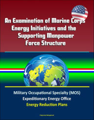 Title: An Examination of Marine Corps Energy Initiatives and the Supporting Manpower Force Structure - Military Occupational Specialty (MOS), Expeditionary Energy Office, Energy Reduction Plans, Author: Progressive Management