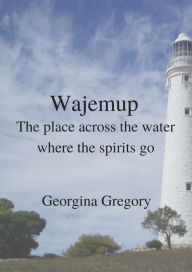 Title: Wajemup: Place across the water where the spirits go, Author: Georgina Gregory