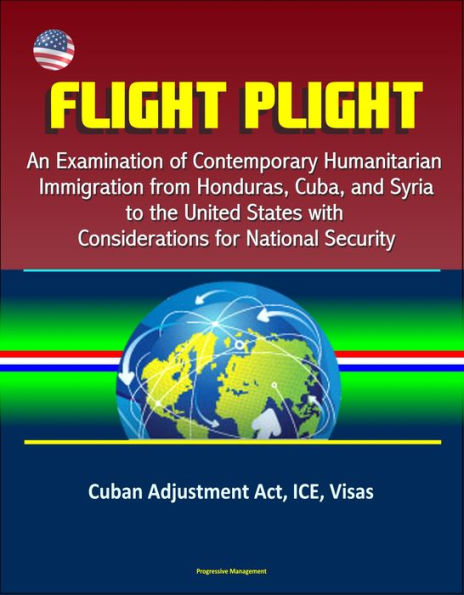 Flight Plight: An Examination of Contemporary Humanitarian Immigration from Honduras, Cuba, and Syria to the United States with Considerations for National Security - Cuban Adjustment Act, ICE, Visas