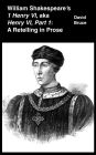William Shakespeare's 1 Henry VI, aka Henry VI, Part 1: A Retelling in Prose
