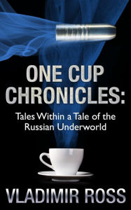 Title: One Cup Chronicles: Tales Within a Tale of the Russian Underworld, Author: Vladimir Ross