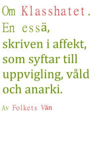 Title: Om Klasshatet. En essä, skriven i affekt, som syftar till uppvigling, våld och anarki, Author: Folkets Vän