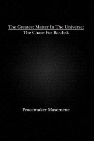 Title: The Greatest Matter In The Universe: The Chase For Basilisk, Author: Myra F Barrett