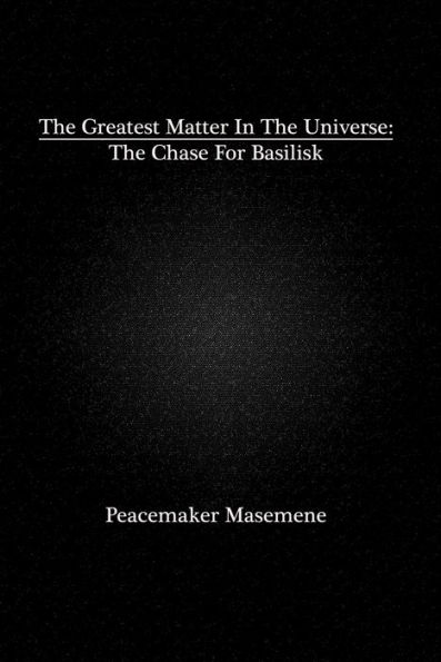 The Greatest Matter In The Universe: The Chase For Basilisk