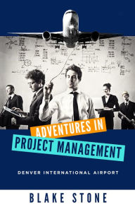 Title: Adventures in Project Management: Denver International Airport, Author: Blake Stone
