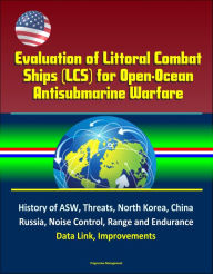 Title: Evaluation of Littoral Combat Ships (LCS) for Open-Ocean Antisubmarine Warfare - History of ASW, Threats, North Korea, China, Russia, Noise Control, Range and Endurance, Data Link, Improvements, Author: Progressive Management