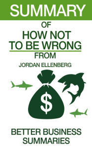 Title: How Not To Be Wrong Summary, Author: Better Business Summaries