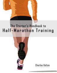 Title: The Starter's Handbook to Half-Marathon Training, Author: Charles Kelton