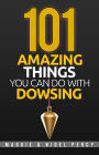 101 Amazing Things You Can Do With Dowsing