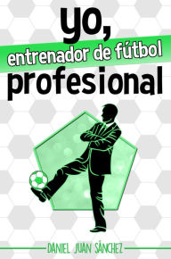 Title: Yo, entrenador de fútbol profesional, Author: Daniel Juan Sánchez