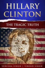 Title: Hillary Clinton: The Tragic Truth, Author: Verusha Singh