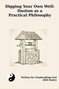 Title: Digging Your Own Well: Daoism as a Practical Philosophy, Author: Bill Hulet