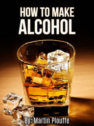 Title: How To Make Alcohol, Author: Martin Plouffe