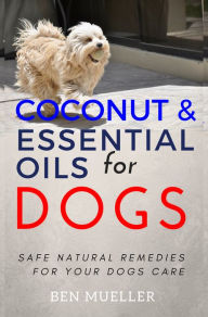 Title: Coconut and Essential Oils for Dog: Safe Natural Remedies for Your Dogs Care - Complete With Recipes, Author: Ben Mueller