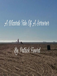 Title: A Wizards Tale Of A Sorcerer, Author: Patrick Finerd