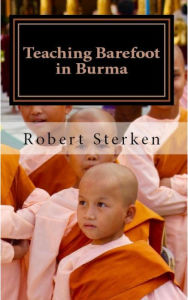 Title: Teaching Barefoot in Burma: Insights and Stories from a Fulbright Year in Myanmar, Author: Robert Sterken Jr