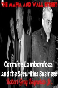 Title: The Mafia and Wall Street Carmine Lombardozzi and the Securities Business, Author: Robert Grey Reynolds Jr