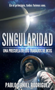 Title: Singularidad: Una precuela de Los Trabajos de Iktis, Author: Pablo Daniel Rodriguez