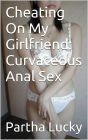 Cheating On My Girlfriend: Curvaceous Anal Sex