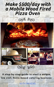 Title: Make $500/day with a Mobile Wood Fired Pizza Oven, Author: Keith Wilkens