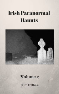 Title: Irish Paranormal Haunts Volume 2, Author: Kim O'Shea