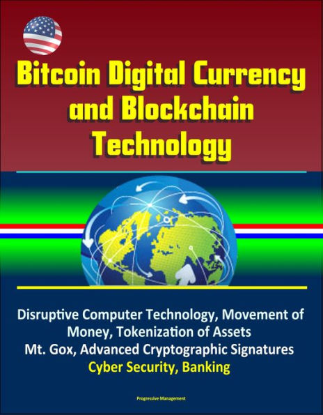 Bitcoin Digital Currency and Blockchain Technology: Disruptive Computer Technology, Movement of Money, Tokenization of Assets, Mt. Gox, Advanced Cryptographic Signatures, Cyber Security, Banking