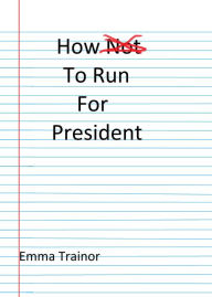 Title: How Not to Run for President, Author: Emma Trainor