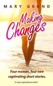 Title: Making Changes: Four Women, Four New Captivating Short Stories, Author: Mary Grand