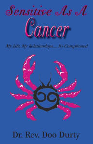 Title: Sensitive As A Cancer My Life, My Relationships...It's Complicated, Author: Dr. Rev. Doo Durty
