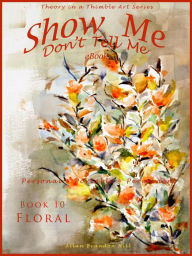 Title: Show Me don't Tell Me ebooks: Book Ten - Flower Art, Author: Allan Brandon Hill