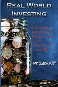 Title: Real World Investing: A Sensible Approach from the Guy Without the Tie, Author: Gary Silverman