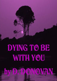 Title: Dying To Be With You, Author: D Donovan