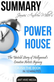 Title: James Andrew Miller's Powerhouse: The Untold Story of Hollywood's Creative Artists Agency Summary, Author: Ant Hive Media