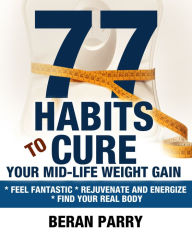 Title: 77 Habits To Cure Your Mid-Life Weight Gain, Author: Beran Parry