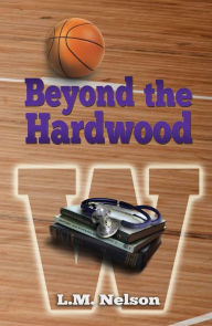 Title: Beyond the Hardwood, Author: L.M. Nelson