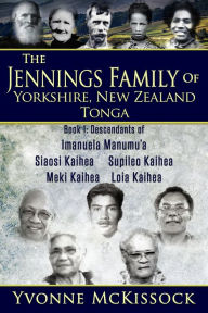 Title: The Jennings Family of Yorkshire, New Zealand, Tonga. Book 1 Descendants of Imanuela Manumu'a, Siaosi Kaihea, Supileo Kaihea, Meki Kaihea, Loia Kaihea, Author: Yvonne McKissock